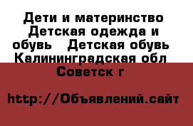 Дети и материнство Детская одежда и обувь - Детская обувь. Калининградская обл.,Советск г.